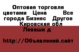 Оптовая торговля цветами › Цена ­ 25 - Все города Бизнес » Другое   . Кировская обл.,Леваши д.